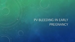 PV BLEEDING IN EARLY PREGNANCY DDX OF BLEEDING