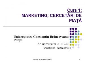 Curs 1 MARKETING CERCETRI DE PIA Universitatea Constantin