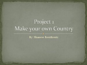 Project 1 Make your own Country By Shanese