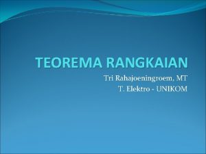 TEOREMA RANGKAIAN Tri Rahajoeningroem MT T Elektro UNIKOM