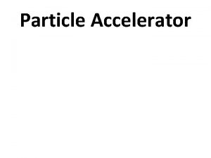 Particle Accelerator Particle accelerators It is a device