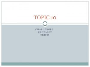 TOPIC 10 CHALLENGES CONFLICT CRISIS CONFLICT MANAGEMENT Conflict