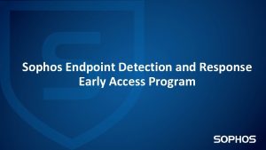 Sophos Endpoint Detection and Response Early Access Program