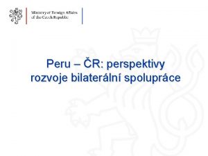 Peru R perspektivy rozvoje bilaterln spoluprce 1 Obsah