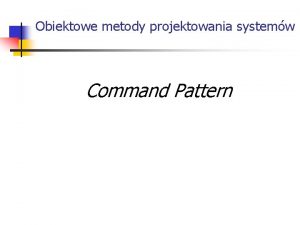 Obiektowe metody projektowania systemw Command Pattern Wstp Command