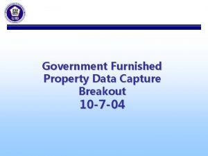 Government Furnished Property Data Capture Breakout 10 7