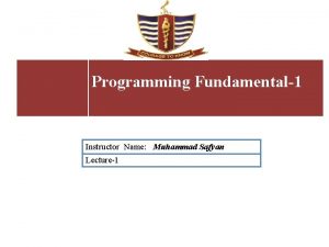 Programming Fundamental1 Instructor Name Muhammad Safyan Lecture1 Lecture