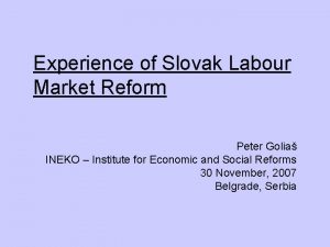 Experience of Slovak Labour Market Reform Peter Golia