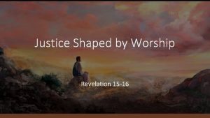 Justice Shaped by Worship Revelation 15 16 Revelation