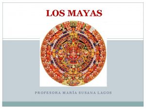 LOS MAYAS PROFESORA MARA SUSANA LAGOS La Civilizacin