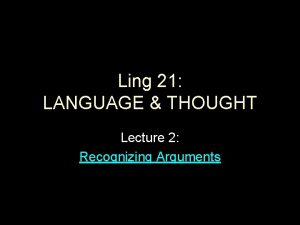 Ling 21 LANGUAGE THOUGHT Lecture 2 Recognizing Arguments