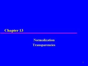 Chapter 13 Normalization Transparencies 1 Chapter 13 Objectives