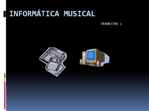 INFORMTICA MUSICAL TRIMESTRE 1 INFORMTICA MUSICAL TRIMESTRE 1