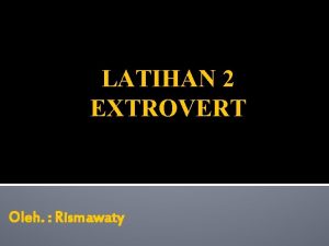 LATIHAN 2 EXTROVERT Oleh Rismawaty LATIHAN 2 EXTROVERT