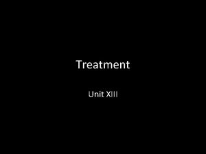 Treatment Unit XIII Therapy throughout time we have