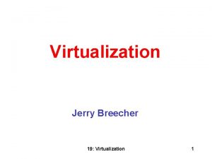 Virtualization Jerry Breecher 19 Virtualization 1 Virtualization What