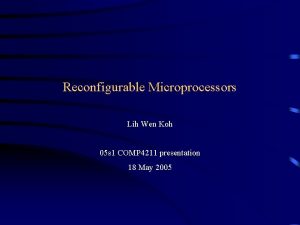 Reconfigurable Microprocessors Lih Wen Koh 05 s 1