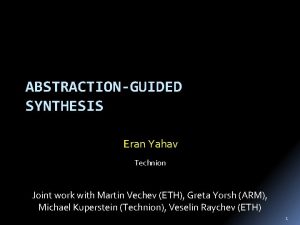 ABSTRACTIONGUIDED SYNTHESIS Eran Yahav Technion Joint work with