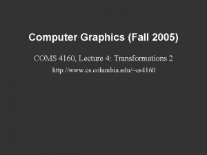 Computer Graphics Fall 2005 COMS 4160 Lecture 4
