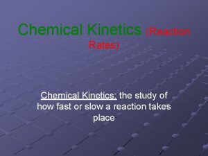 Chemical Kinetics Reaction Rates Chemical Kinetics the study