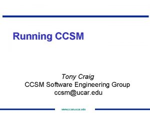 Running CCSM Tony Craig CCSM Software Engineering Group