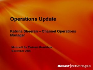 Operations Update Katrina Sheeran Channel Operations Manager Microsoft