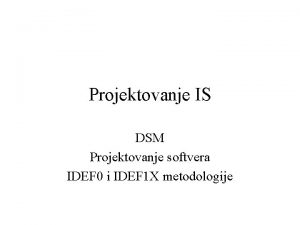 Projektovanje IS DSM Projektovanje softvera IDEF 0 i