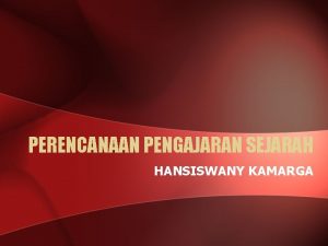 PERENCANAAN PENGAJARAN SEJARAH HANSISWANY KAMARGA PENGEMBANGAN MATERI Dengan