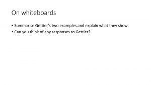 On whiteboards Summarise Gettiers two examples and explain