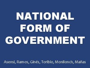 NATIONAL FORM OF GOVERNMENT Asensi Ramos Gins Toribio