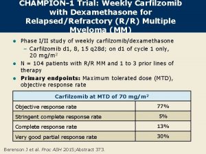 CHAMPION1 Trial Weekly Carfilzomib with Dexamethasone for RelapsedRefractory