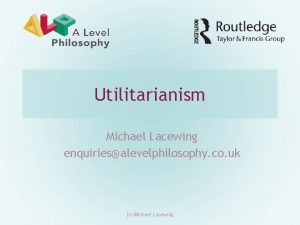 Utilitarianism Michael Lacewing enquiriesalevelphilosophy co uk c Michael