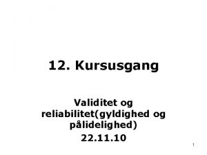 12 Kursusgang Validitet og reliabilitetgyldighed og plidelighed 22