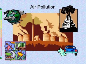Air Pollution Air Pollution Has many effects on