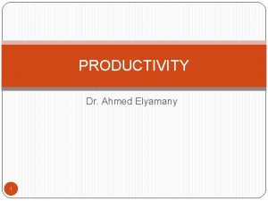 PRODUCTIVITY Dr Ahmed Elyamany 1 Expected Learning Outcome