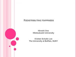 REDISTRIBUTING HAPPINESS Hiroshi Ono Hitotsubashi University Kristen Schultz