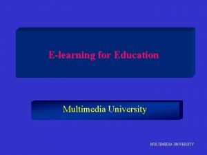 Elearning for Education Multimedia University MULTIMEDIA UNIVERSITY What