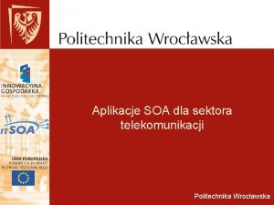 Aplikacje SOA dla sektora telekomunikacji Politechnika Wrocawska Agenda