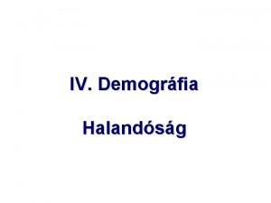 IV Demogrfia Halandsg Legfontosabb hallozsi mutatk A hallozsok