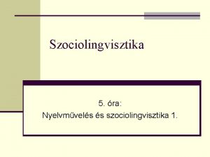 Szociolingvisztika 5 ra Nyelvmvels s szociolingvisztika 1 Mi