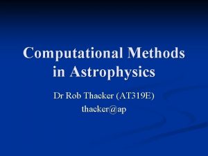 Computational Methods in Astrophysics Dr Rob Thacker AT