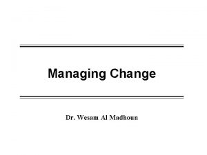 Managing Change Dr Wesam Al Madhoun Class agenda