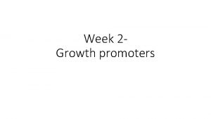 Week 2 Growth promoters Growth promoters increase growth