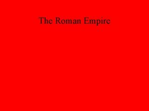 The Roman Empire Classical Roman Empire Rome was