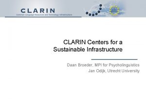 CLARIN Centers for a Sustainable Infrastructure Daan Broeder