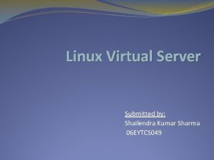 Linux Virtual Server Submitted by Shailendra Kumar Sharma
