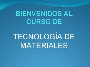 BIENVENIDOS AL CURSO DE TECNOLOGA DE MATERIALES TECNOLOGA
