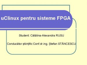 u Clinux pentru sisteme FPGA Student CtlinaAlexandra RUSU