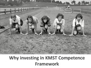 Why investing in KMST Competence Framework Why Competency