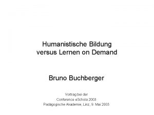 Humanistische Bildung versus Lernen on Demand Bruno Buchberger